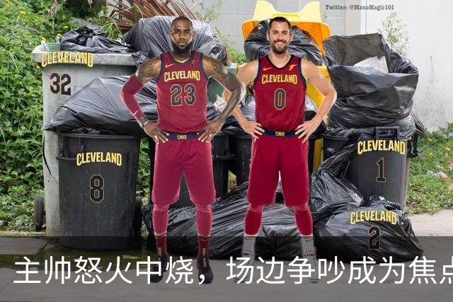主帅怒火中烧，场边争吵成为焦点